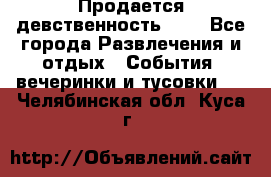 Продается девственность . . - Все города Развлечения и отдых » События, вечеринки и тусовки   . Челябинская обл.,Куса г.